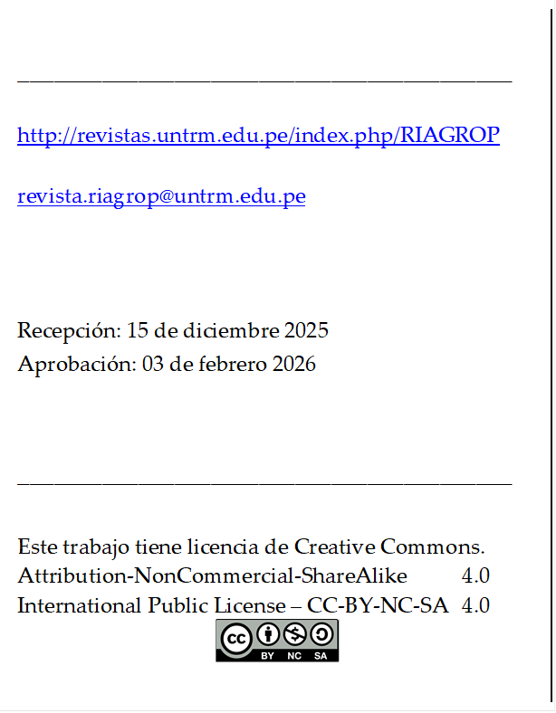 _________________________________________

http://revistas.untrm.edu.pe/index.php/RIAGROP

revista.riagrop@untrm.edu.pe



Recepción: 15 de diciembre 2025
Aprobación: 03 de febrero 2026


_________________________________________

Este trabajo tiene licencia de Creative Commons.
Attribution-NonCommercial-ShareAlike 	4.0
International Public License – CC-BY-NC-SA 	4.0
 
